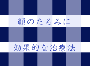 顔のたるみに効果的な治療法